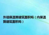 外墙保温算建筑面积吗（内保温算建筑面积吗）