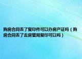 购房合同丢了复印件可以办房产证吗（购房合同丢了去房管局复印可以吗）