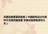 武器装备肇事罪案例（中国新刑法过失提供不合格武器装备 军事设施罪既遂判几年）