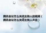 腾讯会议怎么关闭主持人的视频（腾讯会议怎么关闭主持人声音）