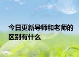 今日更新导师和老师的区别有什么