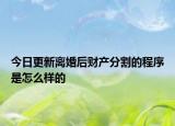 今日更新离婚后财产分割的程序是怎么样的
