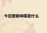 今日更新味碟是什么