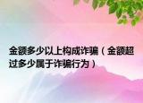 金额多少以上构成诈骗（金额超过多少属于诈骗行为）