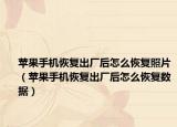 苹果手机恢复出厂后怎么恢复照片（苹果手机恢复出厂后怎么恢复数据）
