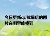 今日更新qq截屏后的图片在哪里能找到