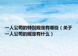 一人公司的特别规定有哪些（关于一人公司的规定有什么）