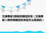 交通事故2级轻伤赔偿标准（交通事故二级伤残赔偿标准是怎么规定的）