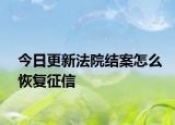 今日更新法院结案怎么恢复征信