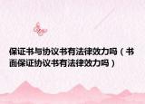 保证书与协议书有法律效力吗（书面保证协议书有法律效力吗）