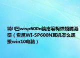 绱㈠凹wisp600n鎬庝箞杩炴帴钃濈墮（索尼WI-SP600N耳机怎么连接win10电脑）