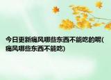 今日更新痛风哪些东西不能吃的呢(痛风哪些东西不能吃)