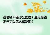 遇借钱不还怎么处理（遇见借钱不还可以怎么解决呢）