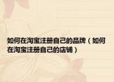 如何在淘宝注册自己的品牌（如何在淘宝注册自己的店铺）