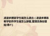 凌波多媒体学生端怎么退出（凌波多媒体教学软件学生端怎么卸载,管理员身份登陆!急!!）