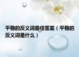 平稳的反义词最佳答案（平稳的反义词是什么）