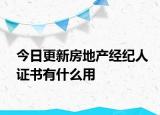 今日更新房地产经纪人证书有什么用