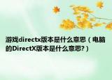 游戏directx版本是什么意思（电脑的DirectX版本是什么意思?）