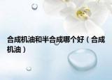 合成机油和半合成哪个好（合成机油）