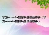 华为nova4e如何唤醒语音助手（华为nova4e如何唤醒语音助手）