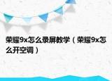 荣耀9x怎么录屏教学（荣耀9x怎么开空调）