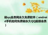 刷qq会员网永久免费软件（android手机如何免费刷永久QQ超级会员）