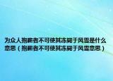 为众人抱薪者不可使其冻毙于风雪是什么意思（抱薪者不可使其冻毙于风雪意思）