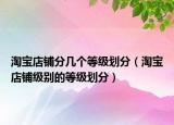 淘宝店铺分几个等级划分（淘宝店铺级别的等级划分）