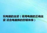 玩电脑的坐姿（使用电脑的正确坐姿 适合电脑族的舒缓体操）