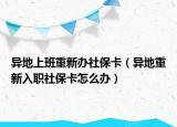 异地上班重新办社保卡（异地重新入职社保卡怎么办）