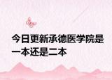 今日更新承德医学院是一本还是二本