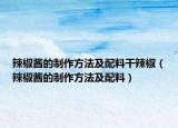 辣椒酱的制作方法及配料干辣椒（辣椒酱的制作方法及配料）