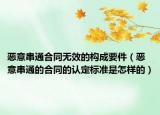 恶意串通合同无效的构成要件（恶意串通的合同的认定标准是怎样的）