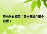 显卡放在哪里（显卡是装在那个位置）
