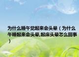 为什么睡午觉起来会头晕（为什么午睡起来会头晕,起床头晕怎么回事）