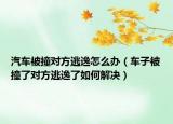汽车被撞对方逃逸怎么办（车子被撞了对方逃逸了如何解决）