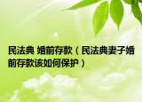 民法典 婚前存款（民法典妻子婚前存款该如何保护）
