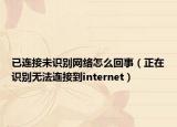已连接未识别网络怎么回事（正在识别无法连接到internet）