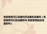 密胺餐具可以消毒吗进消毒柜消毒吗（密胺餐具可以放消毒柜吗,密胺餐具能放消毒柜吗）