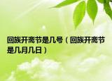 回族开斋节是几号（回族开斋节是几月几日）