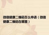 微信健康二维码怎么申请（微信健康二维码在哪里）