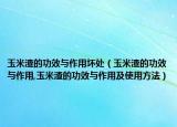 玉米渣的功效与作用坏处（玉米渣的功效与作用,玉米渣的功效与作用及使用方法）