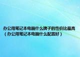 办公用笔记本电脑什么牌子的性价比最高（办公用笔记本电脑什么配置好）