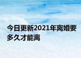 今日更新2021年离婚要多久才能离