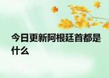 今日更新阿根廷首都是什么