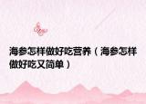 海参怎样做好吃营养（海参怎样做好吃又简单）
