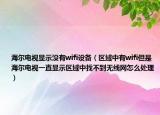 海尔电视显示没有wifi设备（区域中有wifi但是海尔电视一直显示区域中找不到无线网怎么处理）