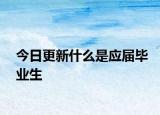 今日更新什么是应届毕业生