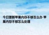 今日更新苹果内存不够怎么办 苹果内存不够怎么处理