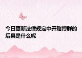 今日更新法律规定中开赌博群的后果是什么呢